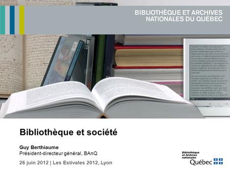 Bibliothèque et société Guy Berthiaume Président-directeur général, BAnQ 26 juin 2012 | Les Estivales 2012, Lyon.