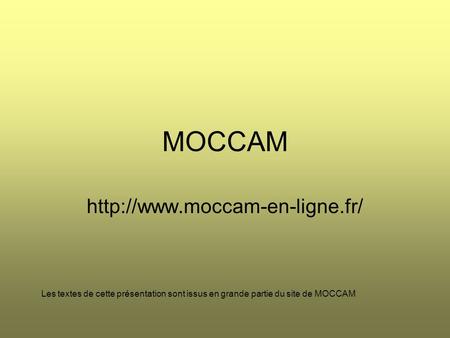 MOCCAM http://www.moccam-en-ligne.fr/ Les textes de cette présentation sont issus en grande partie du site de MOCCAM.