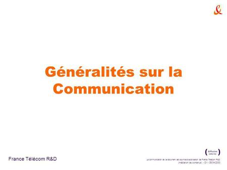 La communication de ce document est soumise à autorisation de France Télécom R&D (médiation de contenus) - D1 - 05/04/2000 France Télécom R&D Généralités.