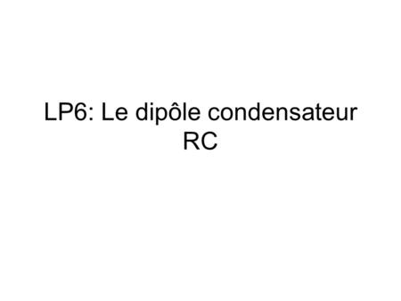 LP6: Le dipôle condensateur RC
