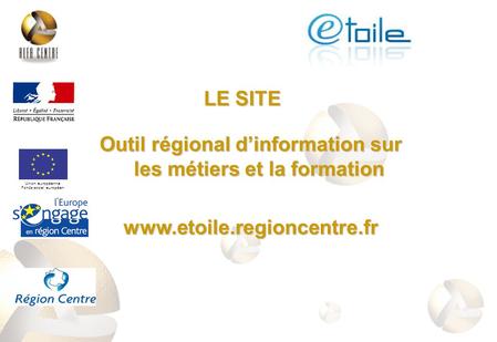 Outil régional dinformation sur les métiers et la formation www.etoile.regioncentre.fr Union européenne Fonds social européen LE SITE.