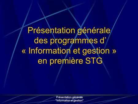 Présentation générale Information et gestion Présentation générale des programmes d « Information et gestion » en première STG.