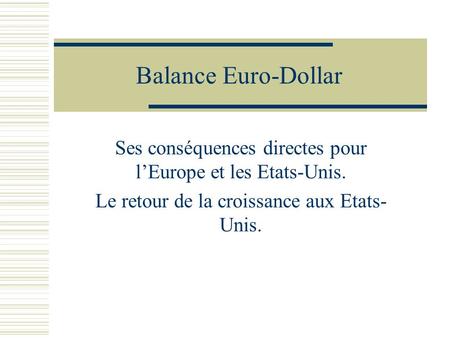 Balance Euro-Dollar Ses conséquences directes pour lEurope et les Etats-Unis. Le retour de la croissance aux Etats- Unis.