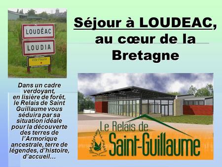 Séjour à LOUDEAC, au cœur de la Bretagne Dans un cadre verdoyant, en lisière de forêt, le Relais de Saint Guillaume vous séduira par sa situation idéale.