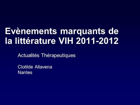 Evènements marquants de la littérature VIH 2011-2012 Actualités Thérapeutiques Clotilde Allavena Nantes.