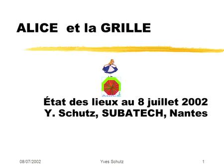 08/07/2002Yves Schutz1 ALICE et la GRILLE État des lieux au 8 juillet 2002 Y. Schutz, SUBATECH, Nantes.