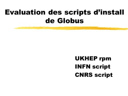 Evaluation des scripts dinstall de Globus UKHEP rpm INFN script CNRS script.