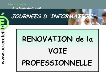 Solidarités et réussites Académie de Créteil Académie de Créteil RENOVATION de la VOIE PROFESSIONNELLE JOURNEES D INFORMATION.