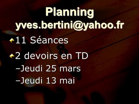 Planning yves.bertini@yahoo.fr 11 Séances 2 devoirs en TD Jeudi 25 mars Jeudi 13 mai.