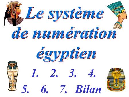 Le système de numération égyptien 1. 2. 3. 4. 5. 6. 7. Bilan.