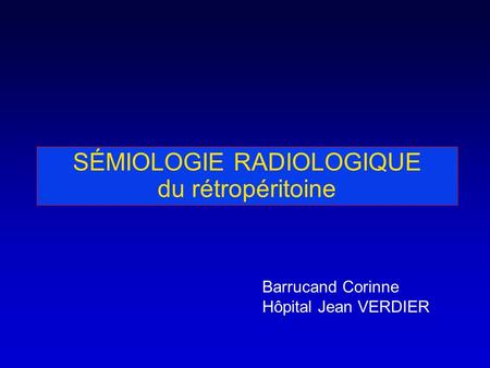 SÉMIOLOGIE RADIOLOGIQUE du rétropéritoine Barrucand Corinne Hôpital Jean VERDIER.