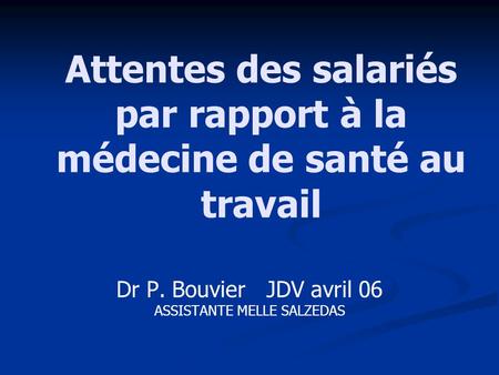 Attentes des salariés par rapport à la médecine de santé au travail Dr P. Bouvier JDV avril 06 ASSISTANTE MELLE SALZEDAS.