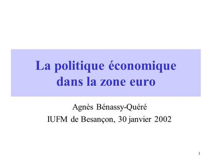 1 La politique économique dans la zone euro Agnès Bénassy-Quéré IUFM de Besançon, 30 janvier 2002.