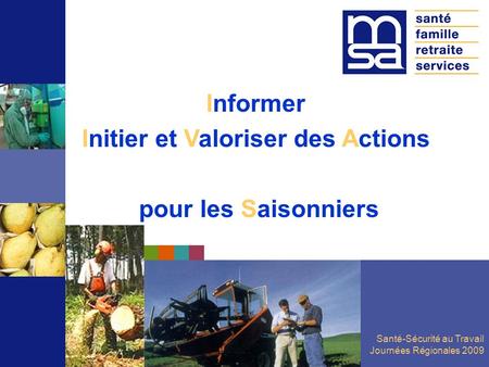 Santé-Sécurité au Travail Journées Régionales 2009 Informer Initier et Valoriser des Actions pour les Saisonniers.