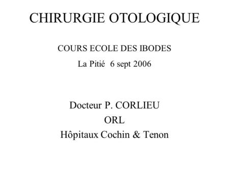 CHIRURGIE OTOLOGIQUE COURS ECOLE DES IBODES La Pitié 6 sept 2006