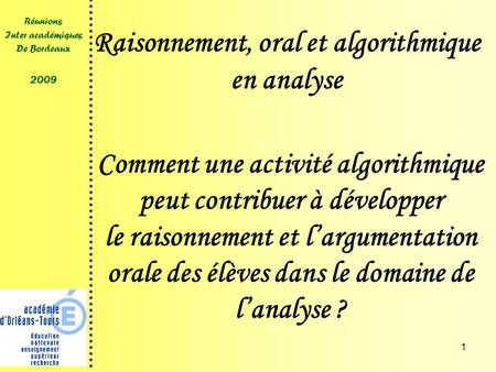 1 Réunions Inter académiques De Bordeaux 2009 Raisonnement, oral et algorithmique en analyse Comment une activité algorithmique peut contribuer à développer.
