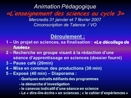 Animation Pédagogique «L’enseignement des sciences au cycle 3» Mercredis 31 janvier et 7 février 2007 Circonscription de Talence / VO Déroulement : 1.