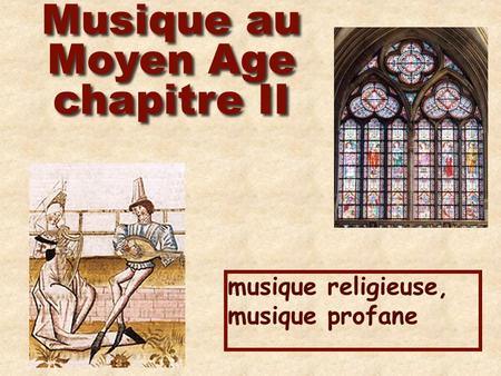 Musique au Moyen Age chapitre II musique religieuse, musique profane.