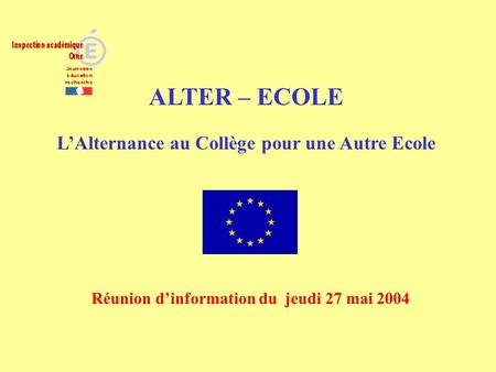 ALTER – ECOLE LAlternance au Collège pour une Autre Ecole Réunion dinformation du jeudi 27 mai 2004.