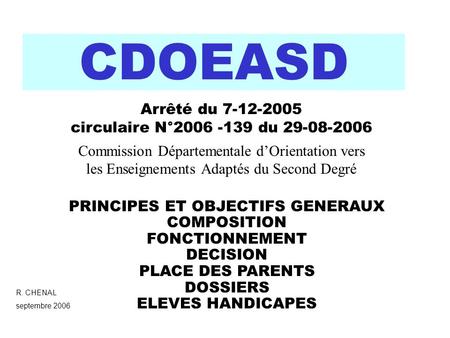 CDOEASD Commission Départementale dOrientation vers les Enseignements Adaptés du Second Degré R. CHENAL septembre 2006 PRINCIPES ET OBJECTIFS GENERAUX.