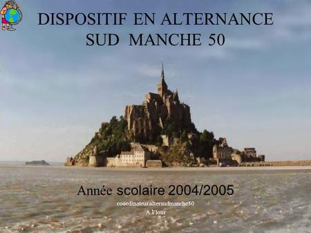 DISPOSITIF EN ALTERNANCE SUD MANCHE 50 Année scolaire 2004/2005 coordinateur altersudmanche50 A.Flour.