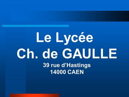 Le Lycée Ch. de GAULLE 39 rue dHastings 14000 CAEN.