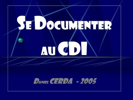 S E D OCUMENTER AU CDI D aniel CERDA - 2005. Le menu de ce CD : - PRESENTATION - Préface - La documentation - Le CDI -Fonctions constitutives - Fonctions.
