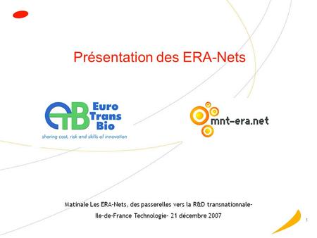 1 Présentation des ERA-Nets Matinale Les ERA-Nets, des passerelles vers la R&D transnationnale- Ile-de-France Technologie- 21 décembre 2007.