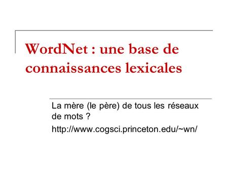 WordNet : une base de connaissances lexicales La mère (le père) de tous les réseaux de mots ?