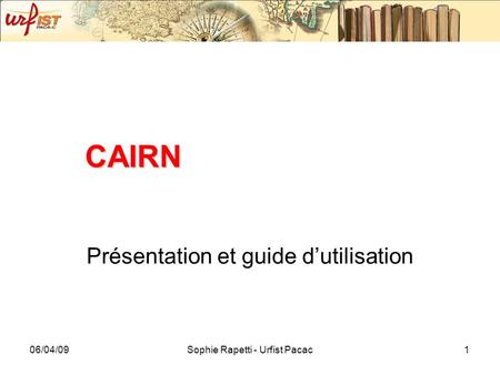 06/04/09Sophie Rapetti - Urfist Pacac1 CAIRN Présentation et guide dutilisation.