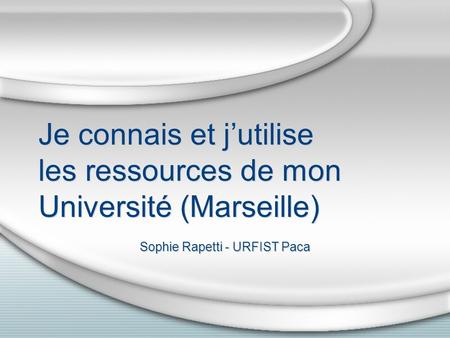 Je connais et jutilise les ressources de mon Université (Marseille) Sophie Rapetti - URFIST Paca.