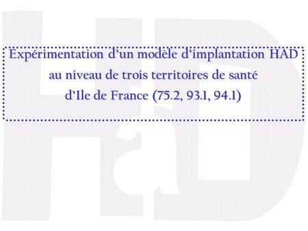 Expérimentation d’un modèle d’implantation HAD au niveau de trois territoires de santé d’Ile de France (75.2, 93.1, 94.1)