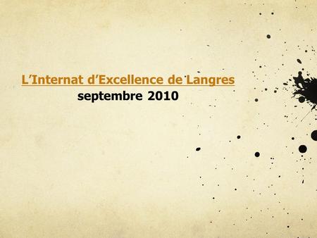 LInternat dExcellence de Langres septembre 2010. LInternat dExcellence de Langres septembre 2010 Lopération est montée en deux étapes : rentrée 2010 avec.