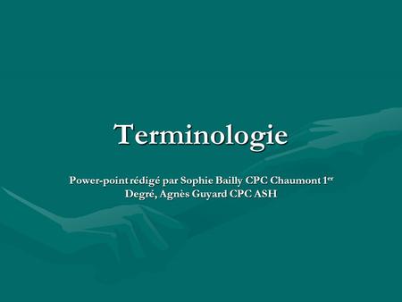 Terminologie Power-point rédigé par Sophie Bailly CPC Chaumont 1er Degré, Agnès Guyard CPC ASH.