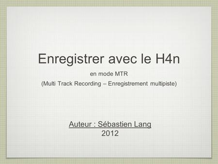 Enregistrer avec le H4n Auteur : Sébastien Lang 2012 en mode MTR