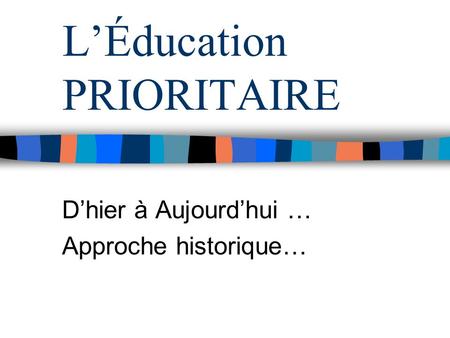 LÉducation PRIORITAIRE Dhier à Aujourdhui … Approche historique…