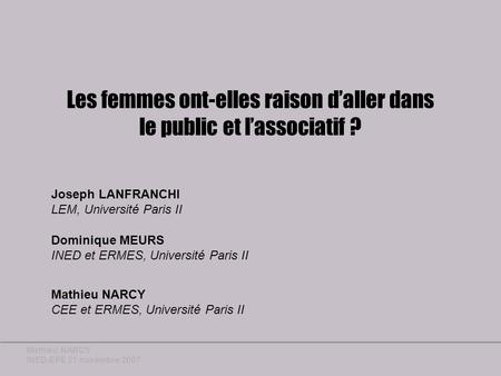 Mathieu NARCY INED-EFE 21 novembre 2007 Les femmes ont-elles raison daller dans le public et lassociatif ? Joseph LANFRANCHI LEM, Université Paris II Mathieu.