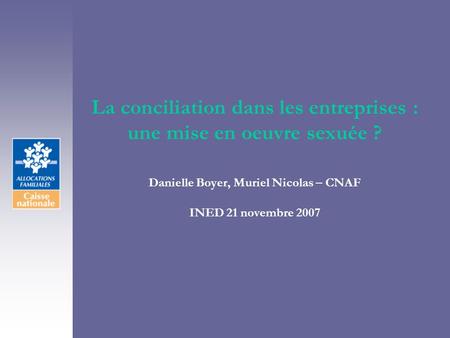 La conciliation dans les entreprises : une mise en oeuvre sexuée ? Danielle Boyer, Muriel Nicolas – CNAF INED 21 novembre 2007.