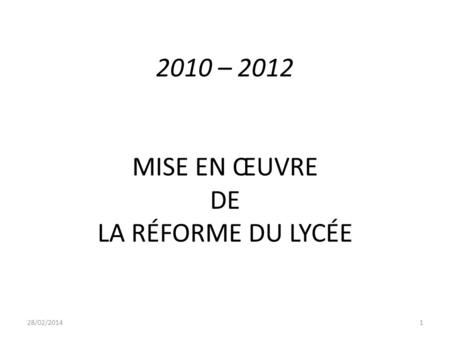 2010 – 2012 MISE EN ŒUVRE DE LA RÉFORME DU LYCÉE 28/02/20141.
