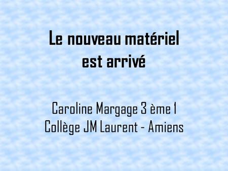 Le nouveau matériel est arrivé Caroline Margage 3 ème 1 Collège JM Laurent - Amiens.