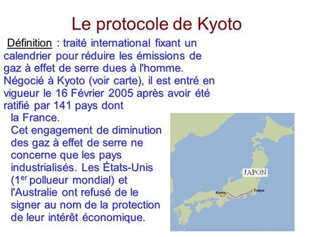 Le protocole de Kyoto Définition : traité international fixant un calendrier pour réduire les émissions de gaz à effet de serre dues à l'homme. Négocié.