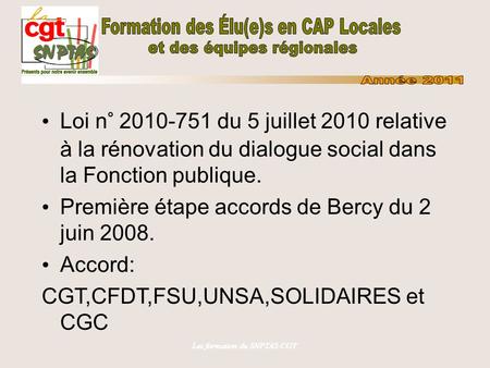 Les formation du SNPTAS-CGT Loi n° 2010-751 du 5 juillet 2010 relative à la rénovation du dialogue social dans la Fonction publique. Première étape accords.