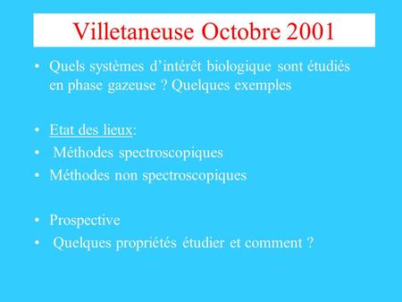 Villetaneuse Octobre 2001 Quels systèmes dintérêt biologique sont étudiés en phase gazeuse ? Quelques exemples Etat des lieux: Méthodes spectroscopiques.