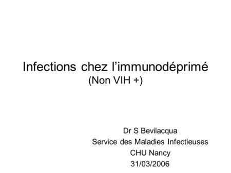 Infections chez limmunodéprimé (Non VIH +) Dr S Bevilacqua Service des Maladies Infectieuses CHU Nancy 31/03/2006.