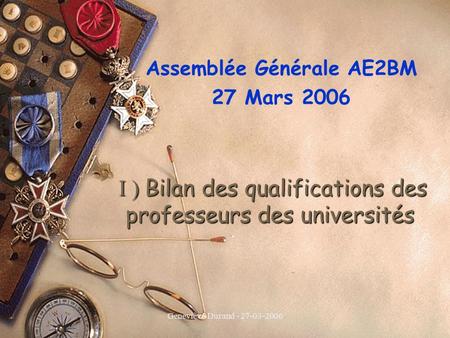 Geneviève Durand - 27-03-2006 I ) Bilan des qualifications des professeurs des universités I ) Bilan des qualifications des professeurs des universités.