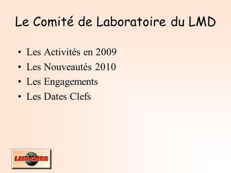 Le Comité de Laboratoire du LMD Les Activités en 2009 Les Nouveautés 2010 Les Engagements Les Dates Clefs.