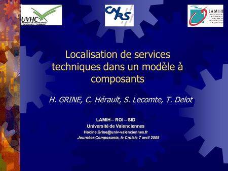 Localisation de services techniques dans un modèle à composants H. GRINE, C. Hérault, S. Lecomte, T. Delot Journées Composants, le Croisic 7 avril 2005.