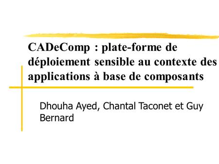 CADeComp : plate-forme de déploiement sensible au contexte des applications à base de composants Dhouha Ayed, Chantal Taconet et Guy Bernard Ma pre porte.