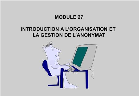MODULE 27 INTRODUCTION A LORGANISATION ET LA GESTION DE LANONYMAT.