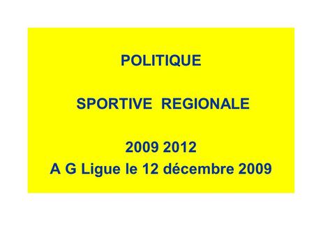POLITIQUE SPORTIVE REGIONALE 2009 2012 A G Ligue le 12 décembre 2009.